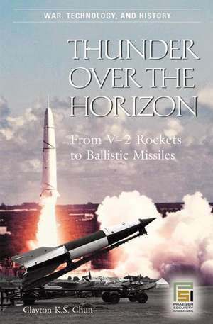 Thunder over the Horizon: From V-2 Rockets to Ballistic Missiles de Clayton K.S. Chun