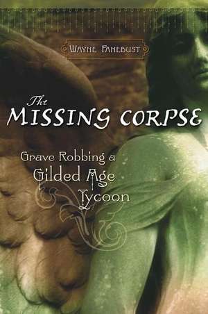 The Missing Corpse: Grave Robbing a Gilded Age Tycoon de Wayne Fanebust