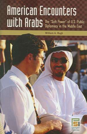 American Encounters with Arabs: The Soft Power of U.S. Public Diplomacy in the Middle East de William A. Rugh