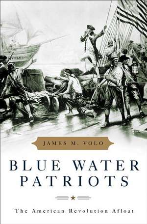 Blue Water Patriots: The American Revolution Afloat de James M. Volo