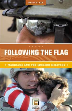 Following the Flag: Marriage and the Modern Military de Betty L. Alt