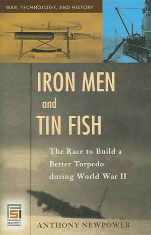 Iron Men and Tin Fish: The Race to Build a Better Torpedo during World War II de Anthony Newpower