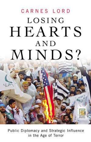 Losing Hearts and Minds?: Public Diplomacy and Strategic Influence in the Age of Terror de Carnes Lord