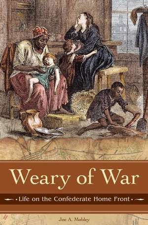 Weary of War: Life on the Confederate Home Front de Joe A. Mobley