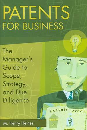 Patents for Business: The Manager's Guide to Scope, Strategy, and Due Diligence de M. Henry Heines