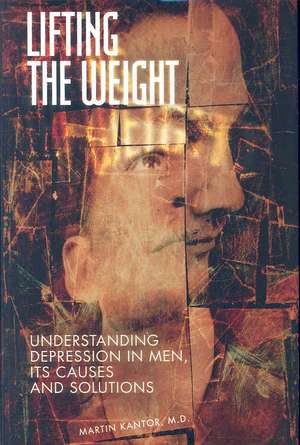 Lifting the Weight: Understanding Depression in Men, Its Causes and Solutions de Martin Kantor MD