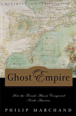 Ghost Empire: How the French Almost Conquered North America de Philip Marchand