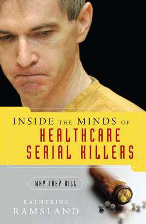 Inside the Minds of Healthcare Serial Killers: Why They Kill de Katherine Ramsland