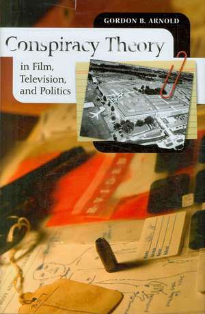 Conspiracy Theory in Film, Television, and Politics de Gordon B. Arnold