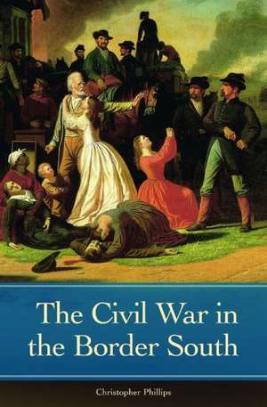 The Civil War in the Border South de Christopher Phillips