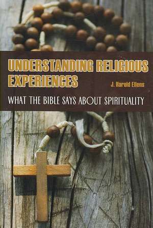 Understanding Religious Experiences: What the Bible Says about Spirituality de J. Harold Ellens