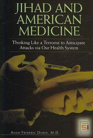 Jihad and American Medicine: Thinking Like a Terrorist to Anticipate Attacks via Our Health System de Adam F. Dorin M.D.