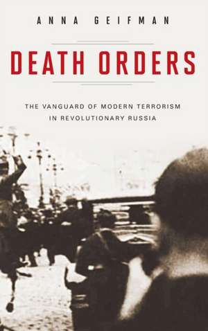 Death Orders: The Vanguard of Modern Terrorism in Revolutionary Russia de Anna Geifman