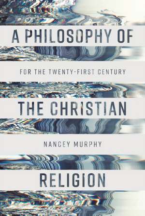 A Philosophy of the Christian Religion – For the Twenty–first Century de Nancey Murphy