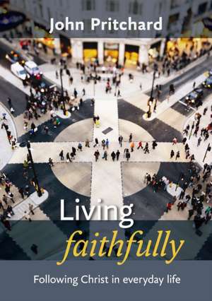 Living Faithfully – Following Christ In Everyday Life de John Pritchard