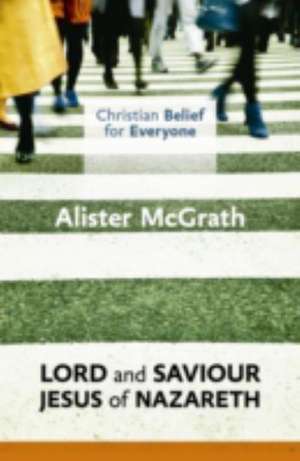 Christian Belief for Everyone: Lord and Saviour: Jesus of Nazareth de Alister Mcgrath