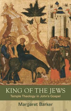 King of the Jews – Temple Theology in John`s Gospel de Margaret Barker