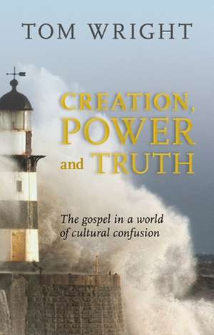 Creation, Power and Truth – The Gospel In A World Of Cultural Confusion de Tom Wright