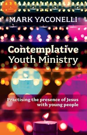 Contemplative Youth Ministry – Practising the Presence of Jesus with Young People de Mark Yaconelli