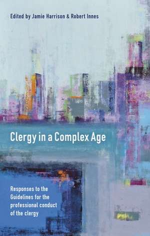 Clergy in a Complex Age – Responses To The Guidelines For The Professional Conduct Of The Clergy de Jamie Harrison Innes