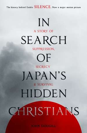 In Search of Japan`s Hidden Christians – A Story Of Suppression, Secrecy And Survival de John Dougill