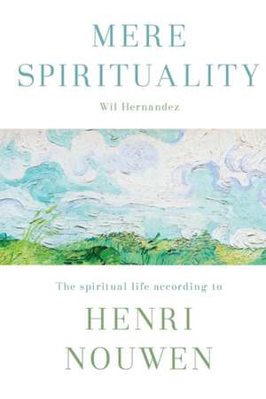 Mere Spirituality – The Spiritual Life According To Henri Nouwen de Wil Hernandez