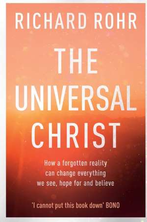 The Universal Christ – How a Forgotten Reality Can Change Everything We See, Hope For and Believe de Richard Rohr