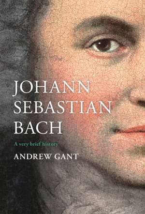 Johann Sebastian Bach – A Very Brief History de Andrew Gant