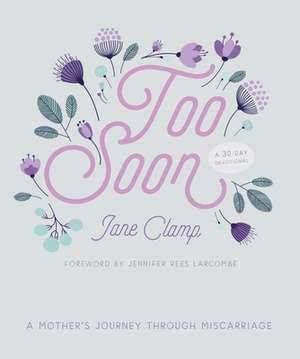 Too Soon – A Mother′s Journey through Miscarriage– A 30–Day Devotional de Jane Walters (f Clamp