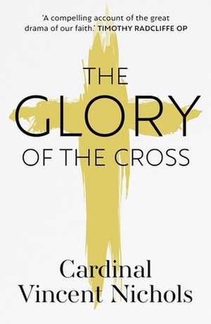 The Glory of the Cross – A Journey through Holy Week and Easter de Vincent Nichols