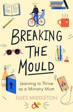 Breaking the Mould – Learning To Thrive As A Ministry Mum de Jules Middleton