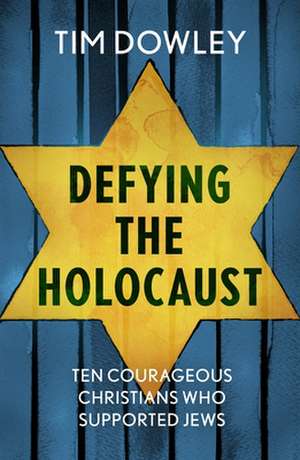 Defying the Holocaust – Ten courageous Christians who supported Jews de Tim Dowley