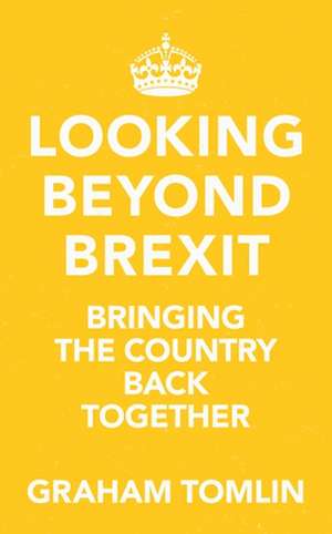 Looking Beyond Brexit – Bringing the Country Back Together de Graham Tomlin