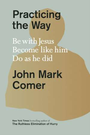 Practicing the Way – Be with Jesus. Become like him. Do as he did de John Mark Comer