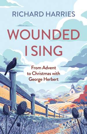 Wounded I Sing – From Advent to Christmas with George Herbert de Richard Harries Frsl