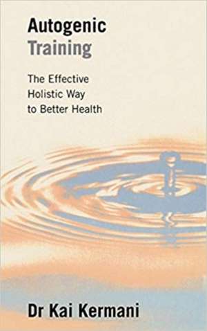 Autogenic Training: The Effective Holistic Way to Better Health de Kai Kermani