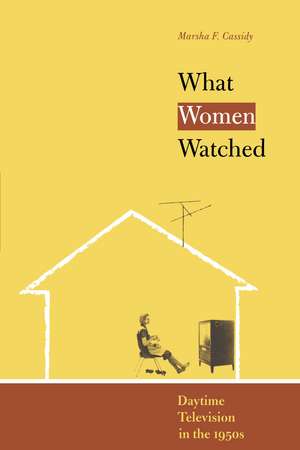 What Women Watched: Daytime Television in the 1950s de Marsha F. Cassidy