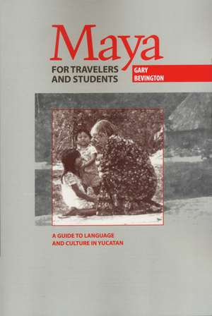 Maya for Travelers and Students: A Guide to Language and Culture in Yucatan de Gary Bevington