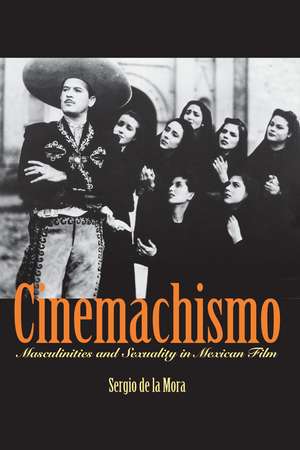 Cinemachismo: Masculinities and Sexuality in Mexican Film de Sergio De La Mora