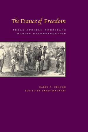 The Dance of Freedom: Texas African Americans during Reconstruction de Barry A. Crouch