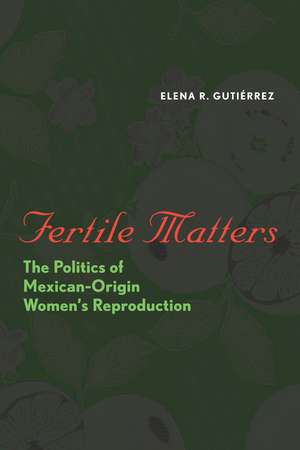 Fertile Matters: The Politics of Mexican-Origin Women's Reproduction de Elena R. Gutiérrez