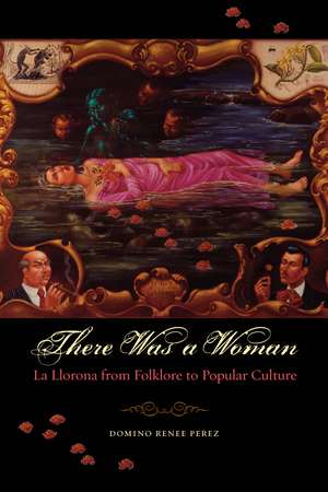 There Was a Woman: La Llorona from Folklore to Popular Culture de Domino Renee Perez