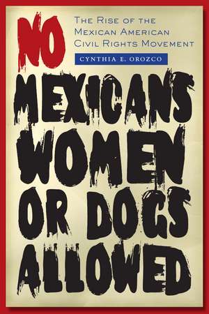 No Mexicans, Women, or Dogs Allowed: The Rise of the Mexican American Civil Rights Movement de Cynthia E. Orozco