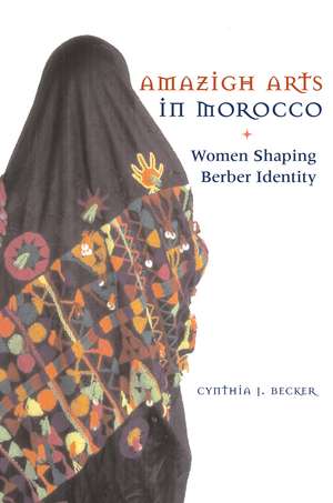 Amazigh Arts in Morocco: Women Shaping Berber Identity de Cynthia Becker