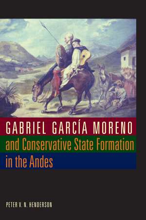 Gabriel García Moreno and Conservative State Formation in the Andes de Peter V. N. Henderson