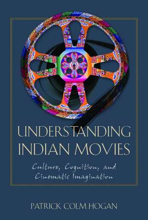 Understanding Indian Movies: Culture, Cognition, and Cinematic Imagination de Patrick Colm Hogan