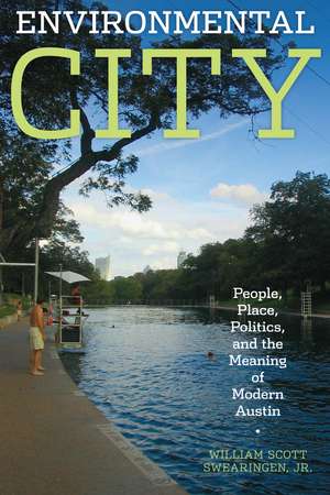 Environmental City: People, Place, Politics, and the Meaning of Modern Austin de William Scott Jr. Swearingen, Jr.