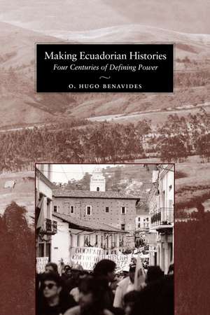 Making Ecuadorian Histories: Four Centuries of Defining Power de O. Hugo Benavides