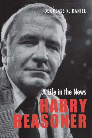 Harry Reasoner: A Life in the News de Douglass K. Daniel