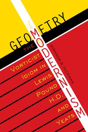 The Geometry of Modernism: The Vorticist Idiom in Lewis, Pound, H.D., and Yeats de Miranda B. Hickman